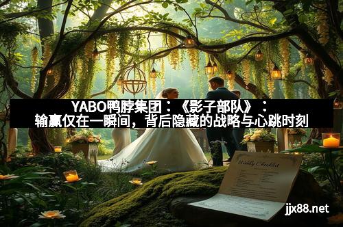 YABO鸭脖集团：《影子部队》：输赢仅在一瞬间，背后隐藏的战略与心跳时刻